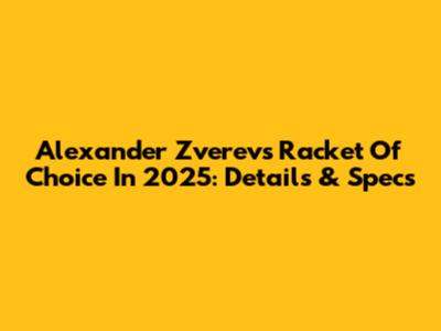 Alexander Zverev's Racket Of Choice In 2025: Details & Specs