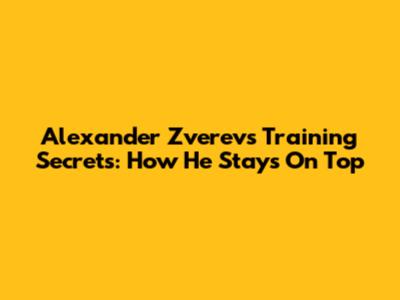 Alexander Zverev's Training Secrets: How He Stays On Top