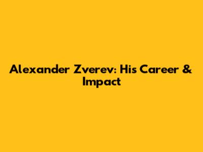 Alexander Zverev: His Career & Impact