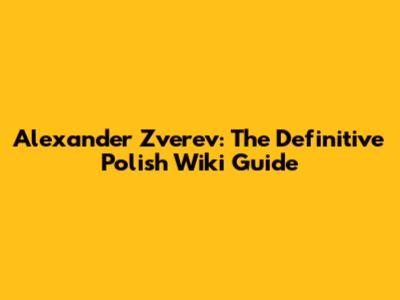 Alexander Zverev: The Definitive Polish Wiki Guide