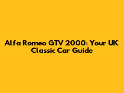 Alfa Romeo GTV 2000: Your UK Classic Car Guide