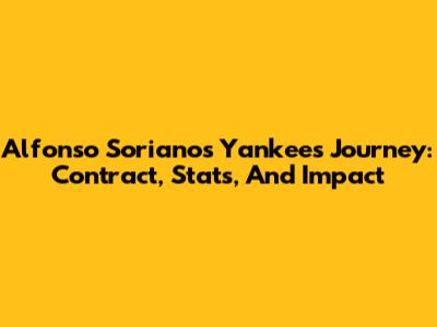 Alfonso Soriano's Yankees Journey: Contract, Stats, And Impact