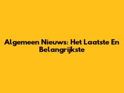 Algemeen Nieuws: Het Laatste En Belangrijkste