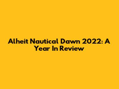 Alheit Nautical Dawn 2022: A Year In Review