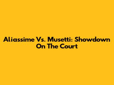 Aliassime Vs. Musetti: Showdown On The Court