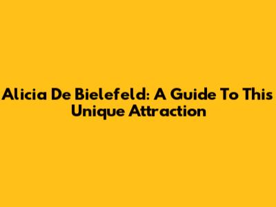 Alicia De Bielefeld: A Guide To This Unique Attraction