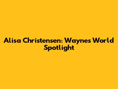 Alisa Christensen: Wayne's World Spotlight