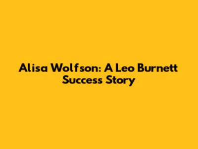 Alisa Wolfson: A Leo Burnett Success Story