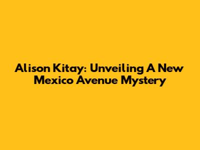 Alison Kitay: Unveiling A New Mexico Avenue Mystery