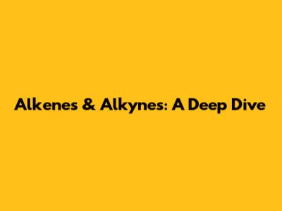 Alkenes & Alkynes: A Deep Dive