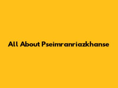 All About Pseimranriazkhanse