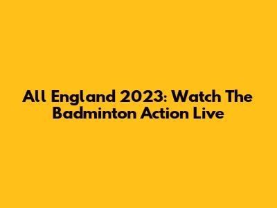 All England 2023: Watch The Badminton Action Live