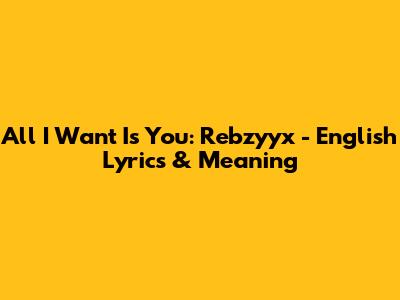 All I Want Is You: Rebzyyx - English Lyrics & Meaning