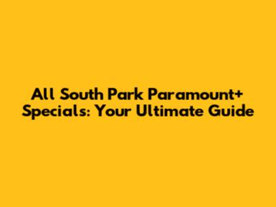 All South Park Paramount+ Specials: Your Ultimate Guide