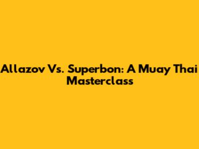 Allazov Vs. Superbon: A Muay Thai Masterclass