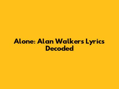 Alone: Alan Walker's Lyrics Decoded