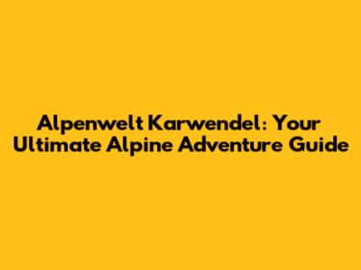 Alpenwelt Karwendel: Your Ultimate Alpine Adventure Guide