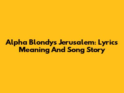 Alpha Blondy's Jerusalem: Lyrics Meaning And Song Story