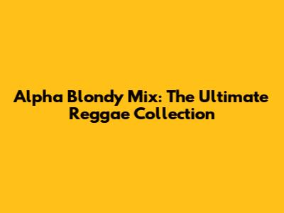 Alpha Blondy Mix: The Ultimate Reggae Collection