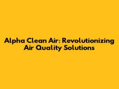 Alpha Clean Air: Revolutionizing Air Quality Solutions