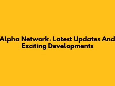 Alpha Network: Latest Updates And Exciting Developments