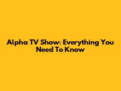 Alpha TV Show: Everything You Need To Know