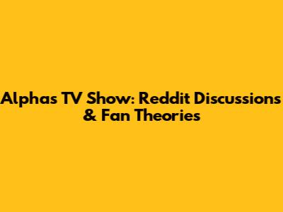 Alphas TV Show: Reddit Discussions & Fan Theories