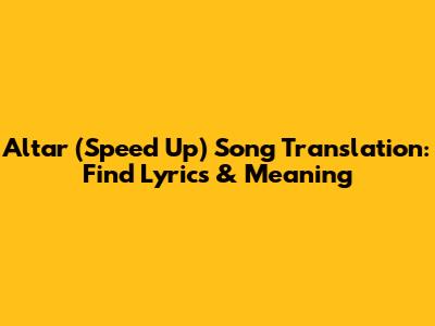 Altar (Speed Up) Song Translation: Find Lyrics & Meaning