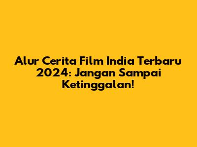 Alur Cerita Film India Terbaru 2024: Jangan Sampai Ketinggalan!