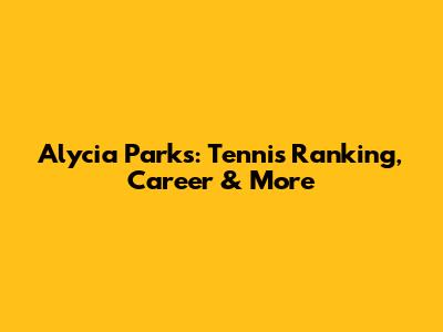 Alycia Parks: Tennis Ranking, Career & More