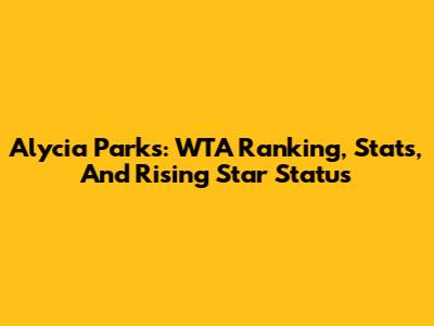 Alycia Parks: WTA Ranking, Stats, And Rising Star Status