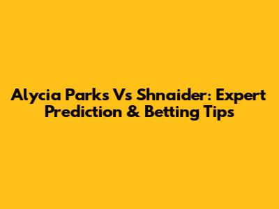 Alycia Parks Vs Shnaider: Expert Prediction & Betting Tips