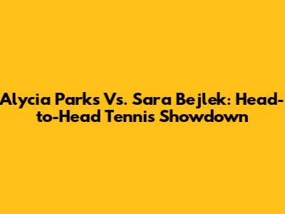 Alycia Parks Vs. Sara Bejlek: Head-to-Head Tennis Showdown