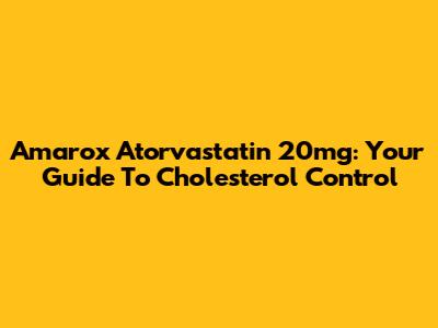Amarox Atorvastatin 20mg: Your Guide To Cholesterol Control