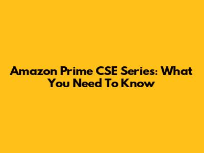 Amazon Prime CSE Series: What You Need To Know