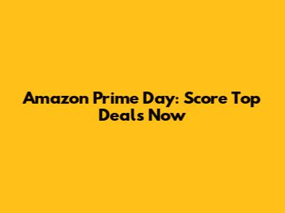 Amazon Prime Day: Score Top Deals Now