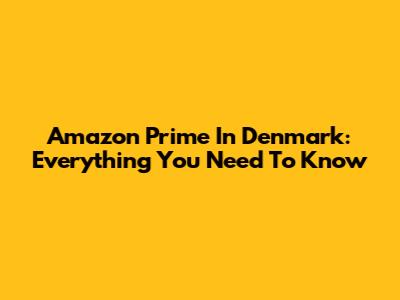 Amazon Prime In Denmark: Everything You Need To Know