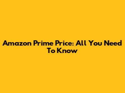 Amazon Prime Price: All You Need To Know