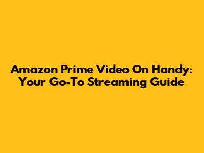Amazon Prime Video On Handy: Your Go-To Streaming Guide