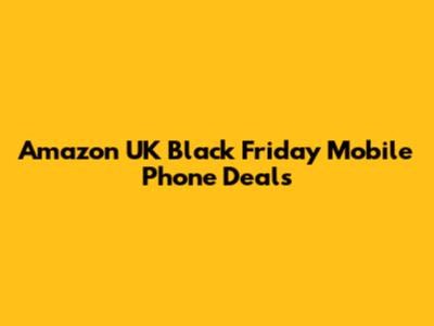 Amazon UK Black Friday Mobile Phone Deals