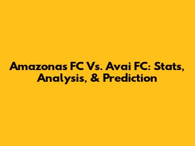 Amazonas FC Vs. Avai FC: Stats, Analysis, & Prediction