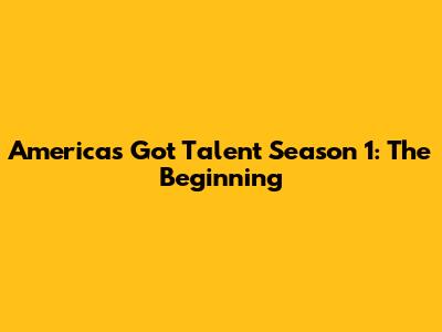 America's Got Talent Season 1: The Beginning