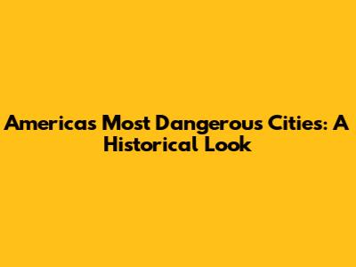 America's Most Dangerous Cities: A Historical Look