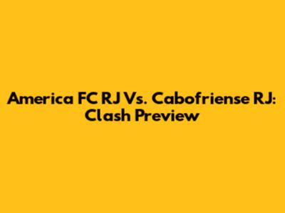 America FC RJ Vs. Cabofriense RJ: Clash Preview