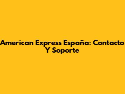 American Express España: Contacto Y Soporte