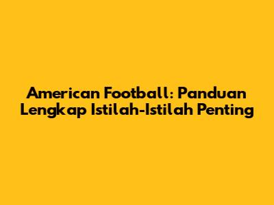 American Football: Panduan Lengkap Istilah-Istilah Penting