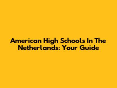 American High Schools In The Netherlands: Your Guide