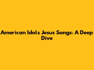 American Idol's Jesus Songs: A Deep Dive