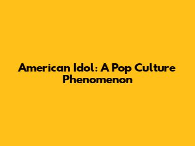 American Idol: A Pop Culture Phenomenon