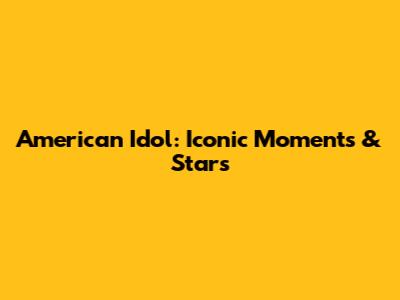 American Idol: Iconic Moments & Stars